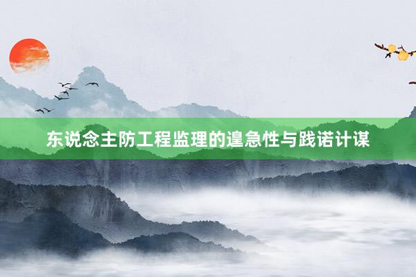 东说念主防工程监理的遑急性与践诺计谋