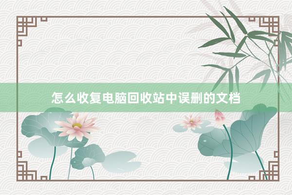 怎么收复电脑回收站中误删的文档