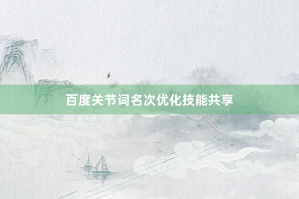 百度关节词名次优化技能共享